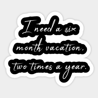 I Need a Six Month Vacation Two Times a Year - Sarcastic Quote Sticker